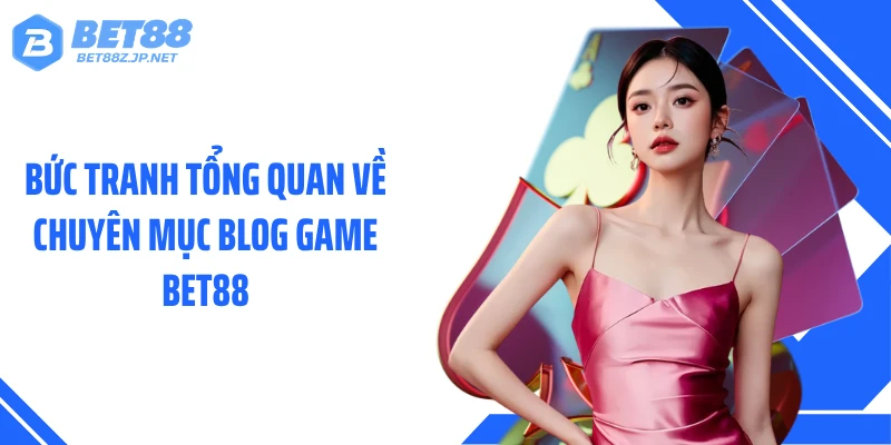 Blog Game BET88 - Loạt Thông Tin Đáng Chú Ý Mỗi Ngày