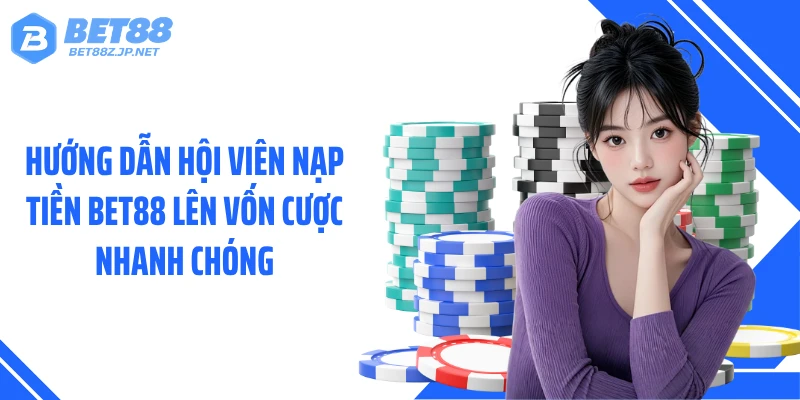 Nạp Tiền BET88 24/7 - Gửi Vốn Nhanh Qua Nhiều Phương Thức