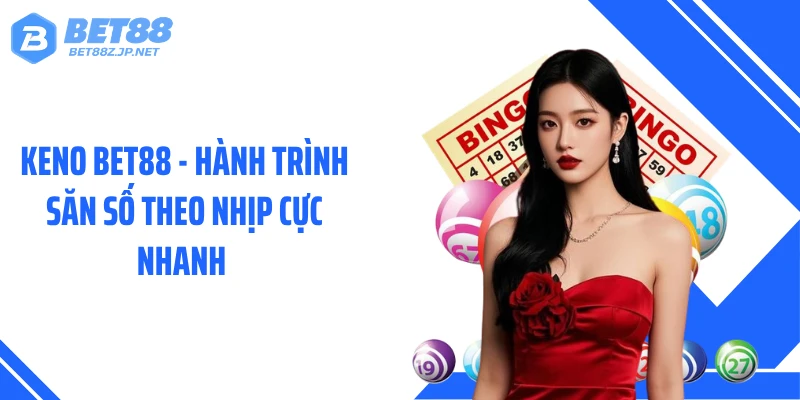 Keno BET88 - Hành Trình Săn Số Theo Nhịp Cực Nhanh 