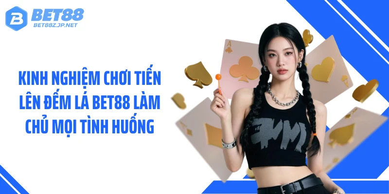 Tiến Lên Đếm Lá BET88: Bí Quyết Lật Ngược Thế Trận Phút Chót