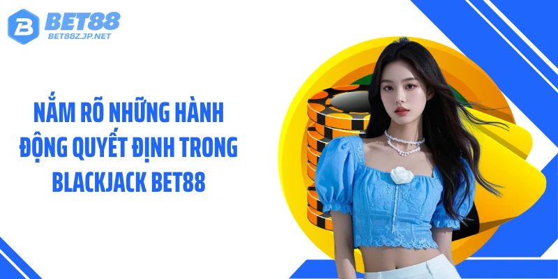 Blackjack BET88 - Nghệ Thuật Kiểm Soát Điểm Số Sát 21 