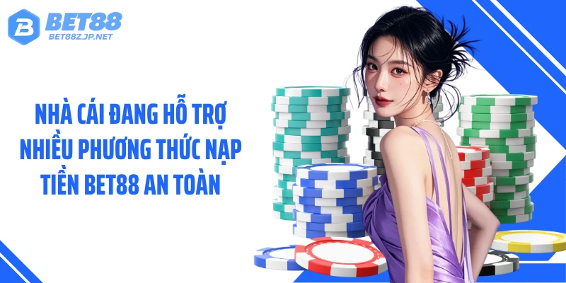 Nạp Tiền BET88 24/7 - Gửi Vốn Nhanh Qua Nhiều Phương Thức