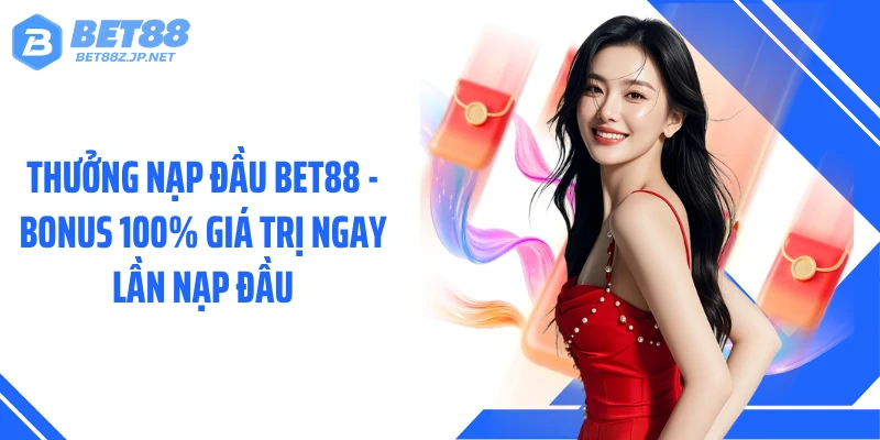 Thưởng Nạp Đầu BET88 - Bonus 100% Giá Trị Ngay Lần Nạp Đầu
