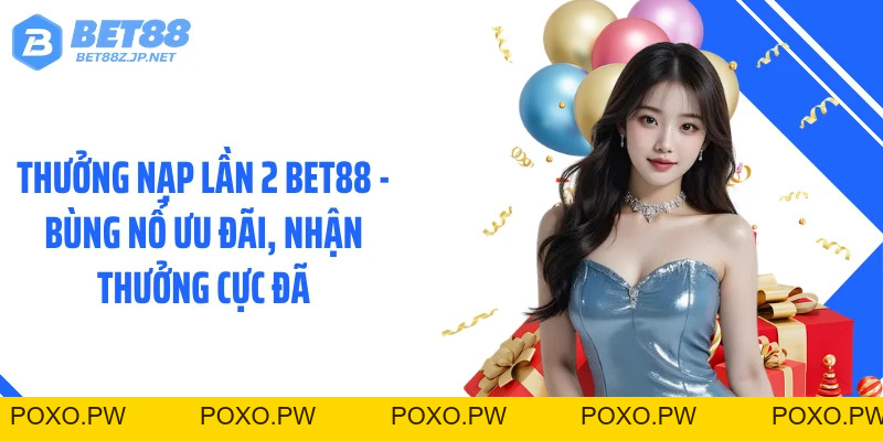 Thưởng Nạp Lần 2 BET88 - Bùng Nổ Ưu Đãi, Nhận Thưởng Cực Đã