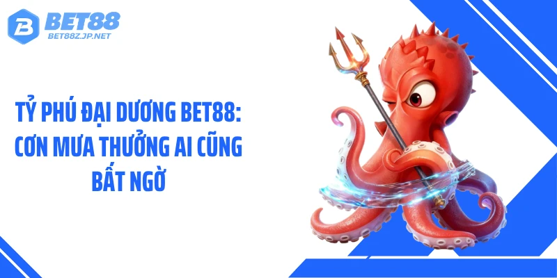 Tỷ Phú Đại Dương BET88: Cơn Mưa Thưởng Ai Cũng Bất Ngờ